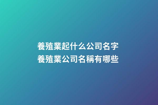 養殖業起什么公司名字 養殖業公司名稱有哪些-第1張-公司起名-玄機派
